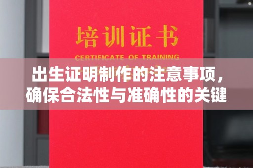 古丈出生证明制作的注意事项，确保合法性与准确性的关键步骤