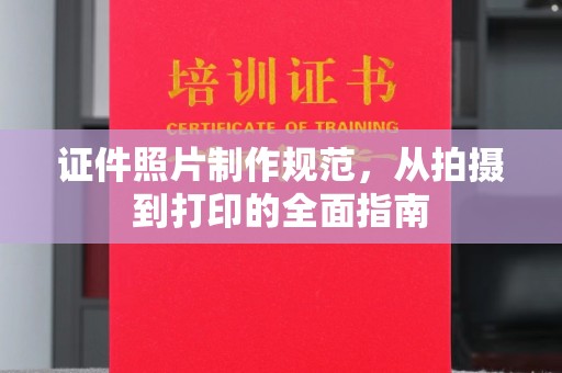 壶关证件照片制作规范，从拍摄到打印的全面指南